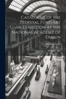 Catalogue of the Pedestal Fund art Loan Exhibition at the National Academy of Design: ... December, 1883 1022713310 Book Cover