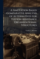 A Simulation Based Comparative Analysis of Alternatives for Tuition Assistance Organizational Structures 1249593727 Book Cover