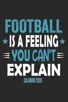 Football Is A Feeling You Can't Explain Calender 2020: Funny Cool Football Calender 2020 Monthly & Weekly Planner - 6x9 - 128 Pages - Cute Gift For All Football Players, Teams, Coaches, Football Fans 1651143498 Book Cover