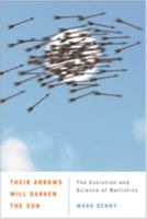 Their Arrows Will Darken the Sun: The Evolution and Science of Ballistics 0801898579 Book Cover