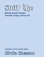 Shift Up: Making Small Changes Towards Living a Great Life: A Quality of Life Activity Book 1732166234 Book Cover