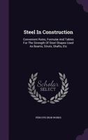 Steel in Construction. Convenient Rules, Formulae and Tables for the Strength of Steel Shapes Used as Beams, Struts, Shafts, Etc., Made by the Pencoyd Iron Works, A. & P. Roberts Company, Philadelphia 1145093086 Book Cover