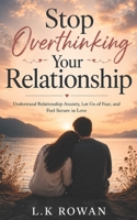 Stop Overthinking Your Relationship: Understand Relationship Anxiety, Let Go of Fear, and Feel Secure in Love B0H1GWLRZD Book Cover