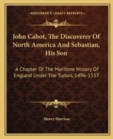 John Cabot, The Discoverer Of North America And Sebastian, His Son: A Chapter Of The Maritime History Of England Under The Tudors, 1496-1557 9353899575 Book Cover