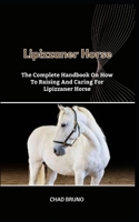 LIPIZZANER HORSE: The Complete Handbook On How To Raising And Caring For Lipizzaner Horse B0CSRTHC5P Book Cover