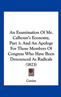 An Examination of Mr. Calhoun's Economy, Part 1: And an Apology for Those Members of Congress Who Have Been Denounced as Radicals 143677246X Book Cover