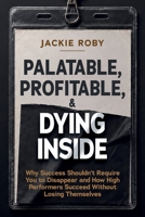 Palatable, Profitable, & Dying Inside: Why Success Shouldn't Require You to Disappear and How High Performers Succeed Without Losing Themselves B0HH2821WN Book Cover