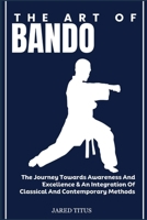 THE ART OF BANDO: The Journey Towards Awareness And Excellence & An Integration Of Classical And Contemporary Methods B0DVGBPNBJ Book Cover