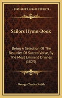 Sailors Hymn-Book: Being A Selection Of The Beauties Of Sacred Verse, By The Most Eminent Divines 1104901706 Book Cover