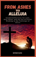 From Ashes to Alleluia: Guided Reflections for Lent, Holy Week, and the Joy of Easter; Walking in the Footsteps of Christ B0CVHGHC4C Book Cover