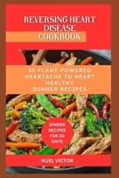 Reversing Heart Disease Cookbook: 30 Plant-Powered Heartache to Heart Healthy Dinner Recipes (From Heartache to Healthy Heart Cookbook) B0CTYWPXSQ Book Cover