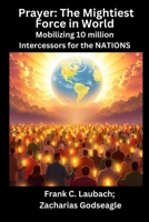 Prayer - The Mightiest Force in World - Mobilizing 10 million Intercessors for the NATIONS B0FKPYW851 Book Cover