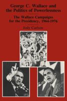 George C. Wallace and the Politics of Powerlessness: The Wallace Campaigns for the Presidency 1964-1976 1138510343 Book Cover