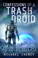 Confessions of a Trash Droid: Absolute Zero: Book 7 (Confessions of a Trash Droid – a sci fi adventure thriller for adults who love robot fiction) 1918306044 Book Cover