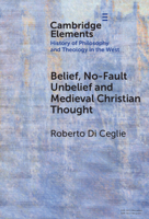 Belief, No-Fault Unbelief and Medieval Christian Thought (Elements in the History of Philosophy and Theology in the West) 1009790528 Book Cover