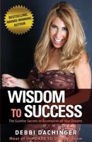 WISDOM To SUCCESS: The Surefire Secrets To Accomplish All Your Dreams 1490905332 Book Cover