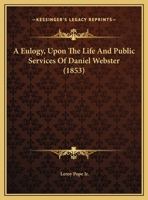 A Eulogy, Upon The Life And Public Services Of Daniel Webster 116206594X Book Cover