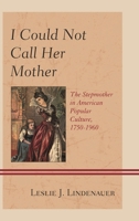 I Could Not Call Her Mother: The Stepmother in American Popular Culture, 1750-1960 1498520502 Book Cover