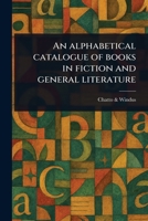 An Alphabetical Catalogue of Books in Fiction and General Literature 1023558815 Book Cover