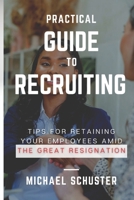 Practical Guide to Recruiting: Tips for Retaining Your Employees amid The Great Resignation B09K27XYY8 Book Cover