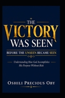 THE VICTORY WAS SEEN BEFORE THE UNSEEN BECAME SEEN: Understanding How God Accomplishes His Purpose Without Risk B0H8F9BN6H Book Cover