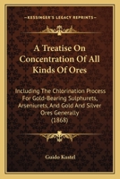 A Treatise on Concentration of All Kinds of Ores: Including the Chlorination Process for Gold-Bearing Sulphurets, Arseniurets, and Gold and Silver Ores Generally 1164555014 Book Cover