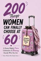 200 Things Women Can Finally Choose at 60: A Funny, Slightly Sassy Permission Slip to Do What She Wants, A Unique 60th Birthday Gift for Women Turning 60 (Women Who Finally Know) 1972964453 Book Cover