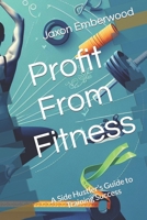 Profit From Fitness: A Side Hustler’s Guide to Training Success B0CKD1L5HW Book Cover