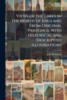 Views of the Lakes in the North of England From Original Paintings; With Historical and Descriptive Illustrations 1023951029 Book Cover