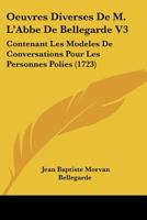 Oeuvres Diverses De M. L'Abbe De Bellegarde V3: Contenant Les Modeles De Conversations Pour Les Personnes Polies (1723) 116633547X Book Cover