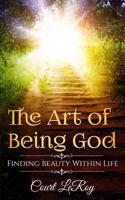 The Art of Being God: Finding Love Within Life 1530012228 Book Cover