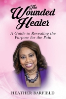The Wounded Healer: A Guide to Revealing the Purpose for the Pain 1636161014 Book Cover