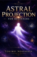 Astral Projection for Beginners: 10 Proven Techniques B0H66WZDBL Book Cover