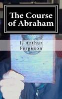 The Course of Abraham: (50 Poems!) 1505694671 Book Cover