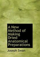 A New Method of Making Dried Anatomical Preparations 1018229000 Book Cover