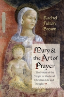 Mary and the Art of Prayer: The Hours of the Virgin in Medieval Christian Life and Thought 0231181698 Book Cover