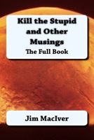 Kill the Stupid and Other Musings: The Full Book 1720734011 Book Cover