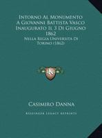 Intorno Al Monumento A Giovanni Battista Vasco Inaugurato Il 3 Di Giugno 1862: Nella Regia Universita Di Torino (1862) 1162135883 Book Cover