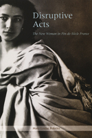 Disruptive Acts: The New Woman in Fin-de-Siecle France 0226721256 Book Cover