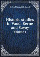 Historic Studies in Vaud, Berne, and Savoy: From Roman Times to Voltaire, Rousseau, and Gibbon; Volume 1 1018429050 Book Cover