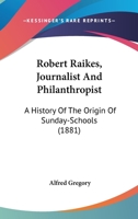 Robert Raikes: Journalist and Philanthropist: A History of the Origin of Sunday Schools 0548780757 Book Cover