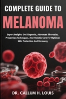 COMPLETE GUIDE TO MELANOMA: Expert Insights On Diagnosis, Advanced Therapies, Prevention Techniques, And Holistic Care For Optimal Skin Protection And Recovery B0FPWPM8HX Book Cover