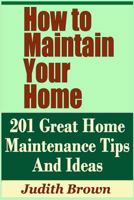 How to Maintain Your Home - 201 Great Home Maintenance Tips And Ideas 1798860856 Book Cover