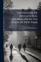 The History of Educational Journalism in the State of New York: A Paper Read July 28, 1893, Before the Department of Educational Publications of the ... Education of the World's Columbian Exposition 1179368126 Book Cover