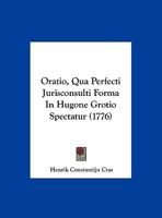 Oratio, Qua Perfecti Jurisconsulti Forma in Hugone Grotio Spectatur (1776) 1104888467 Book Cover