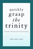 Quickly Grasp The Trinity: How God is Three but One & Jesus Everlasting 1480088692 Book Cover