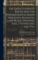 The Distillation Of Resins And The Preparation Of Rosin Products, Resinates, Lamp-black, Printing Inks, Typewriting Inks, Etc 102018311X Book Cover
