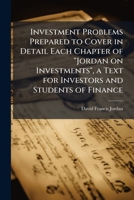 Investment Problems Prepared to Cover in Detail Each Chapter of "Jordan on Investments", a Text for Investors and Students of Finance 1025192486 Book Cover