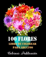 100 Flores Libro de Colorear Para Adultos: Libro de colorear para Adultos, maravillosas diseños patrones de flores Para Calmar El Alma Y Aliviar El Es B08CWB7PHT Book Cover