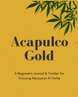 Acapulco Gold | A Beginner's Journal & Tracker for Growing Marijuana At Home: Size 8x10 | Made in the USA | Journal for Growers | Paperback 1695155742 Book Cover